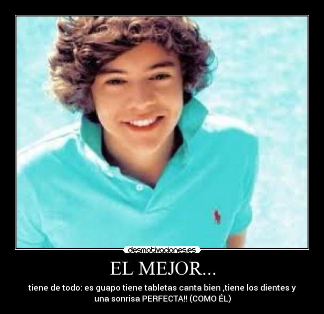EL MEJOR... - tiene de todo: es guapo tiene tabletas canta bien ,tiene los dientes y
una sonrisa PERFECTA!! (COMO ÉL)