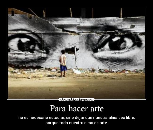 Para hacer arte - no es necesario estudiar, sino dejar que nuestra alma sea libre,
porque toda nuestra alma es arte.
