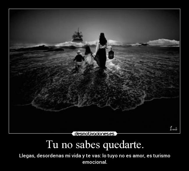 Tu no sabes quedarte. - 