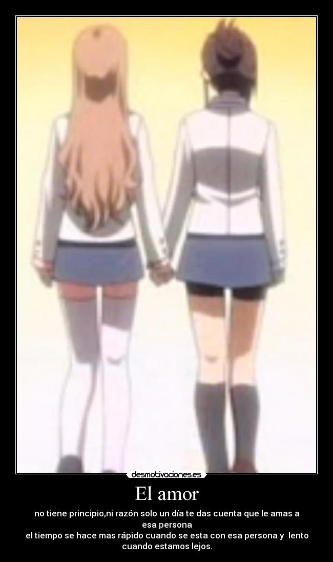 El amor - no tiene principio,ni razón solo un día te das cuenta que le amas a
esa persona
el tiempo se hace mas rápido cuando se esta con esa persona y  lento
cuando estamos lejos.