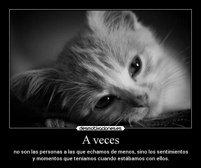 A veces - no son las personas a las que echamos de menos, sino los sentimientos
y momentos que teníamos cuando estábamos con ellos.