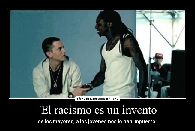 El racismo es un invento - de los mayores, a los jóvenes nos lo han impuesto.