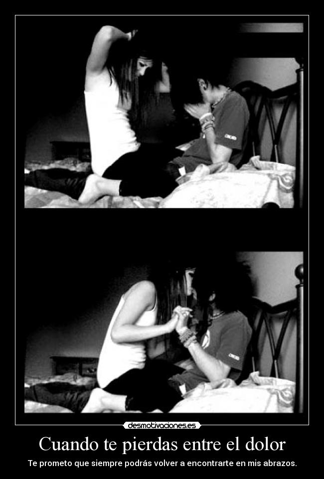 Cuando te pierdas entre el dolor - Te prometo que siempre podrás volver a encontrarte en mis abrazos.