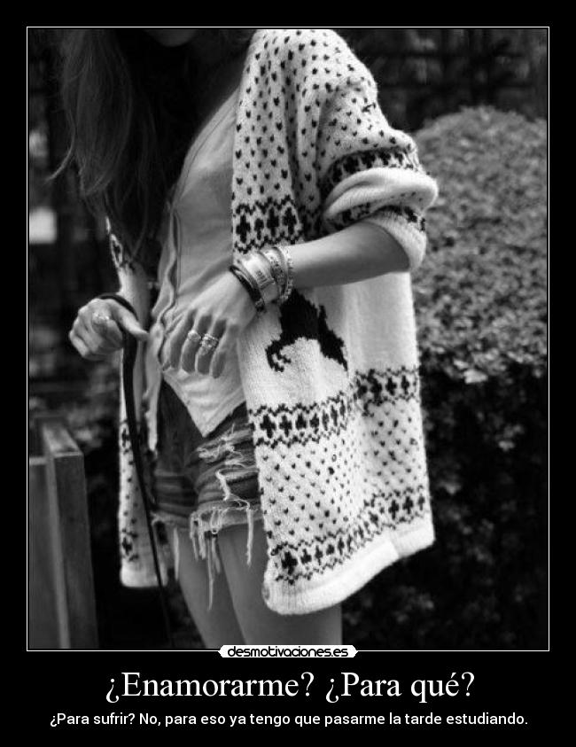 ¿Enamorarme? ¿Para qué? -