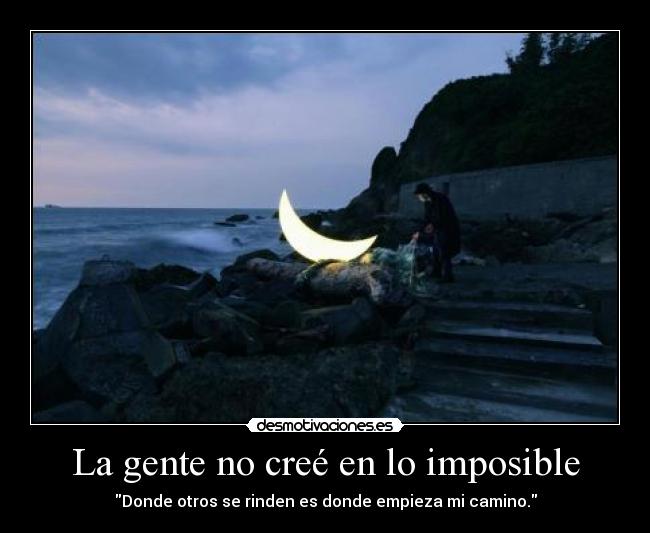 La gente no creé en lo imposible - Donde otros se rinden es donde empieza mi camino.