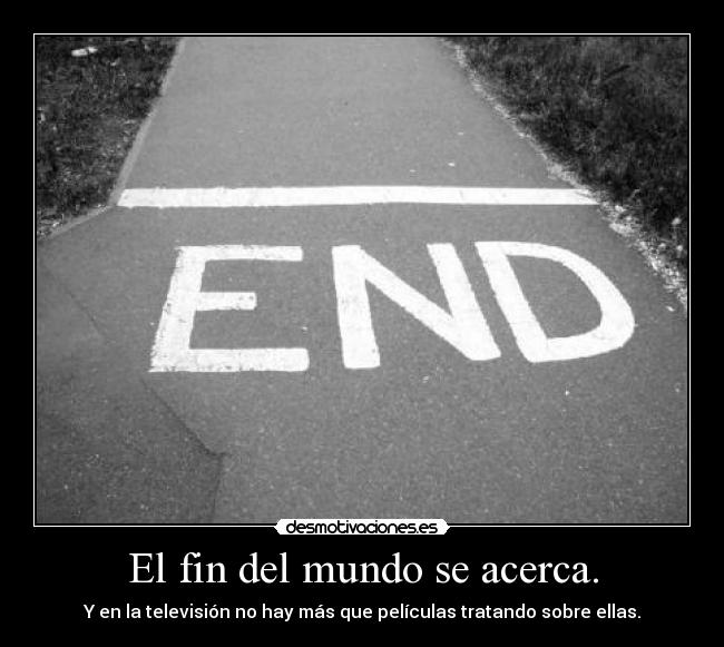 El fin del mundo se acerca. - Y en la televisión no hay más que películas tratando sobre ellas.