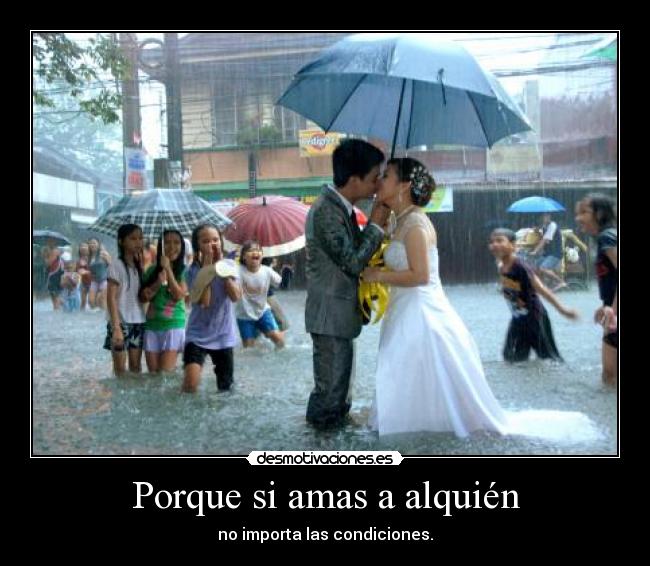Porque si amas a alquién - no importa las condiciones.