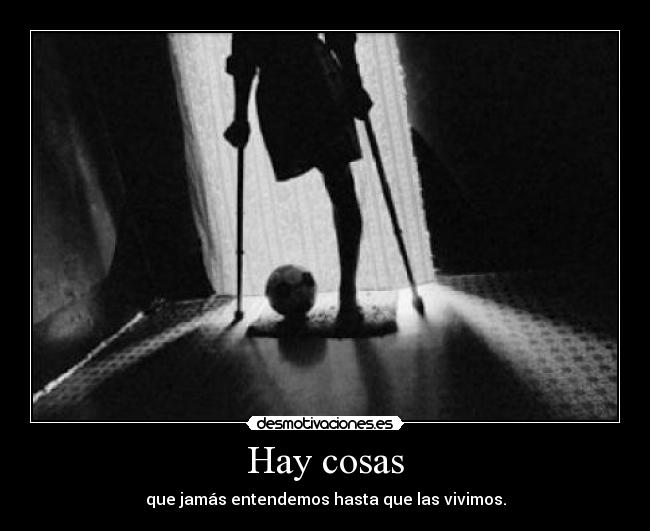 Hay cosas - que jamás entendemos hasta que las vivimos.