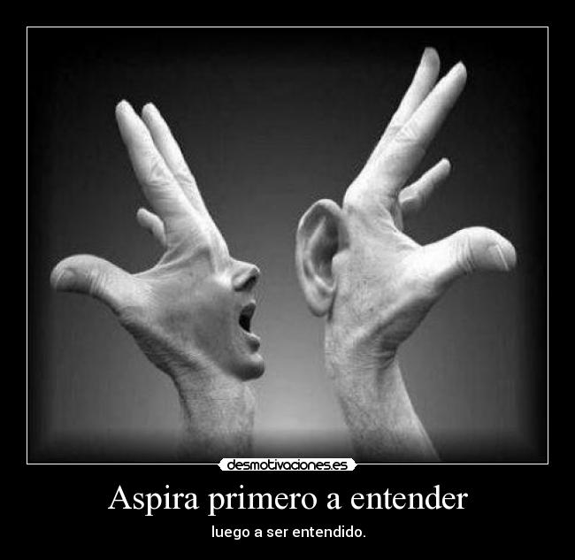 Aspira primero a entender - luego a ser entendido.