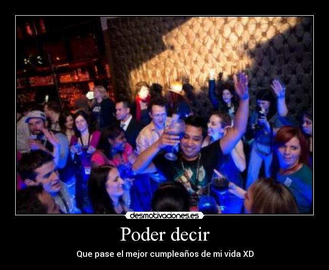 Poder decir - Que pase el mejor cumpleaños de mi vida XD