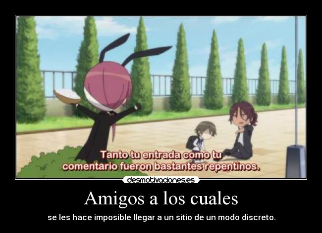 Amigos a los cuales - se les hace imposible llegar a un sitio de un modo discreto.