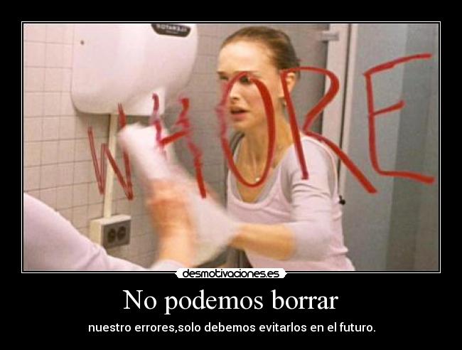 No podemos borrar - nuestro errores,solo debemos evitarlos en el futuro.