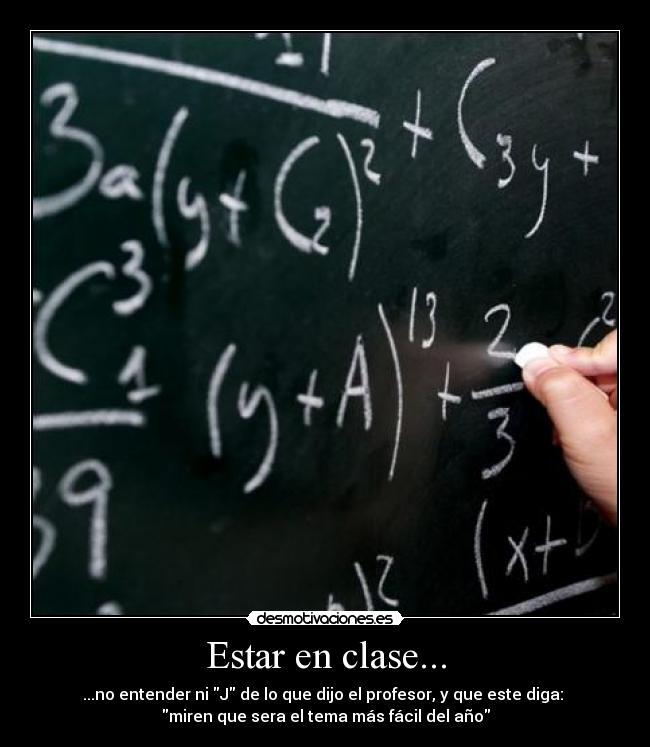Estar en clase... - ...no entender ni J de lo que dijo el profesor, y que este diga:
miren que sera el tema más fácil del año