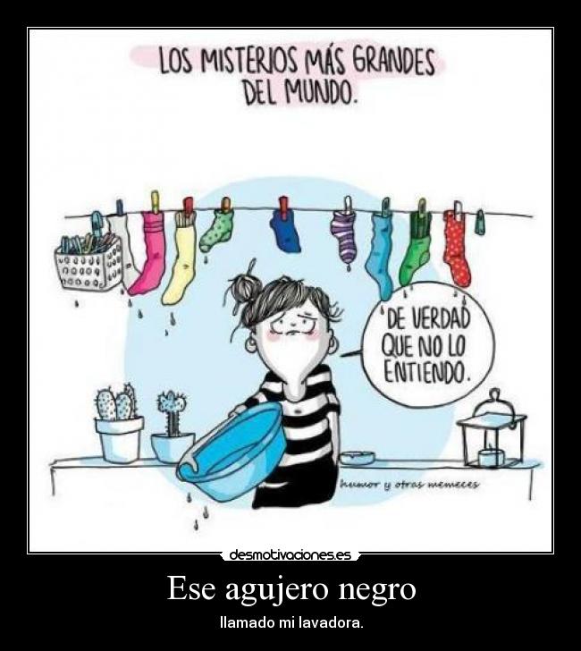 Ese agujero negro - llamado mi lavadora.