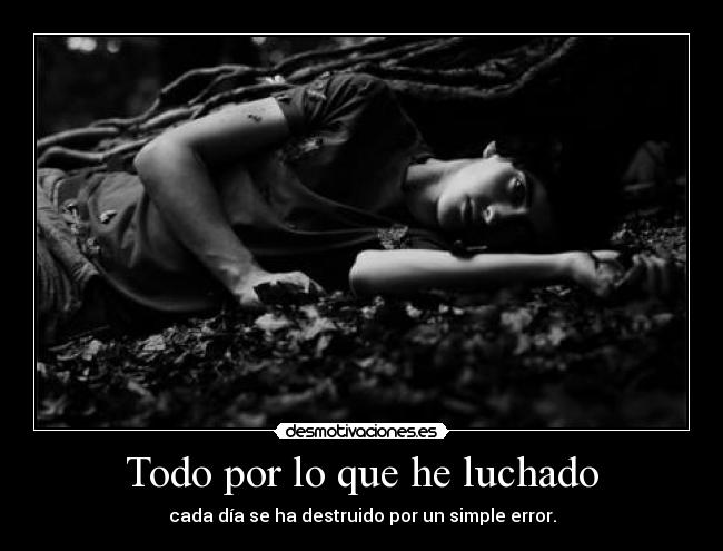 Todo por lo que he luchado - cada día se ha destruido por un simple error.