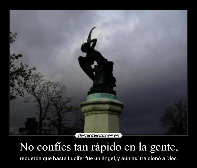 No confíes tan rápido en la gente, - recuerda que hasta Lucifer fue un ángel, y aún así traicionó a Dios.