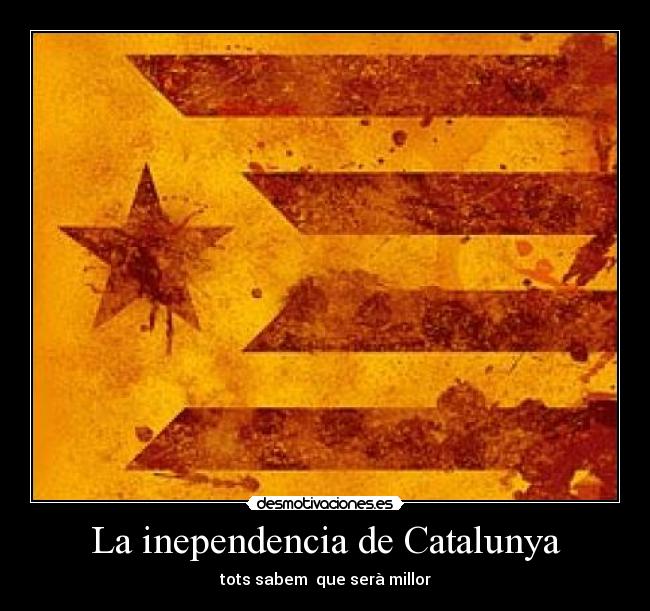 La inependencia de Catalunya - tots sabem que serà millor