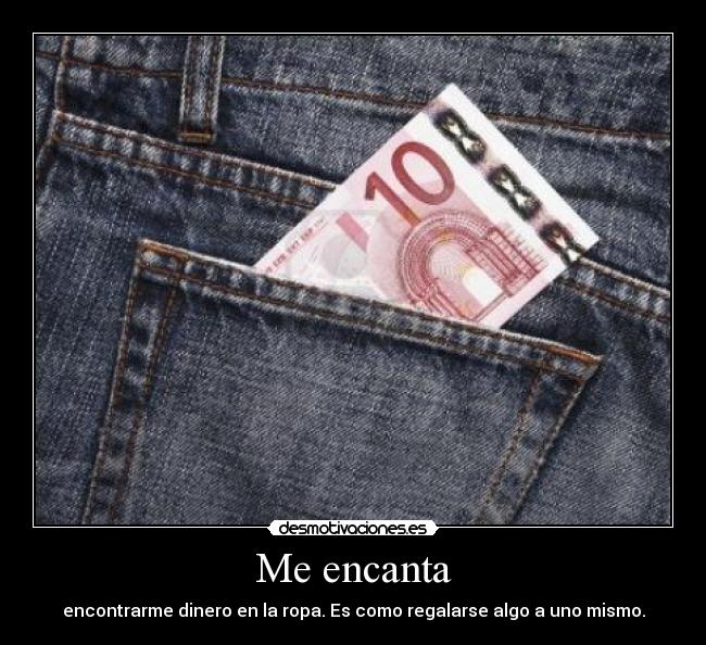 Me encanta - encontrarme dinero en la ropa. Es como regalarse algo a uno mismo.