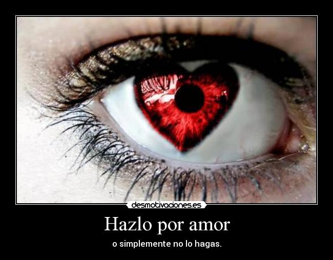 Hazlo por amor - o simplemente no lo hagas.
