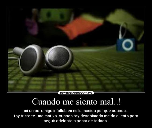 Cuando me siento mal..! - mi unica amiga infallables es la musica por que cuando...
toy tristeee.. me motiva .cuando toy desanimado me da aliento para
seguir adelante a peasr de todooo..