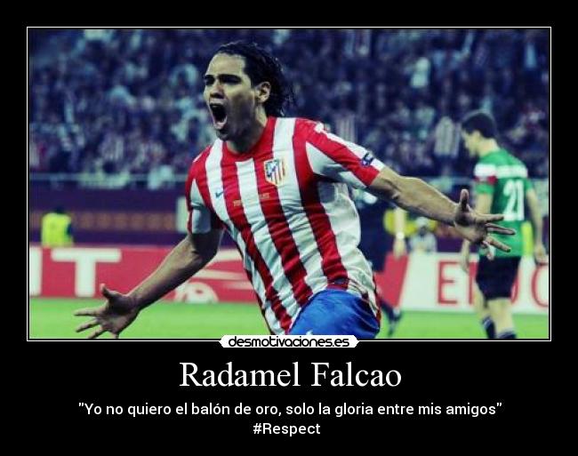 Radamel Falcao - Yo no quiero el balón de oro, solo la gloria entre mis amigos
#Respect ♥