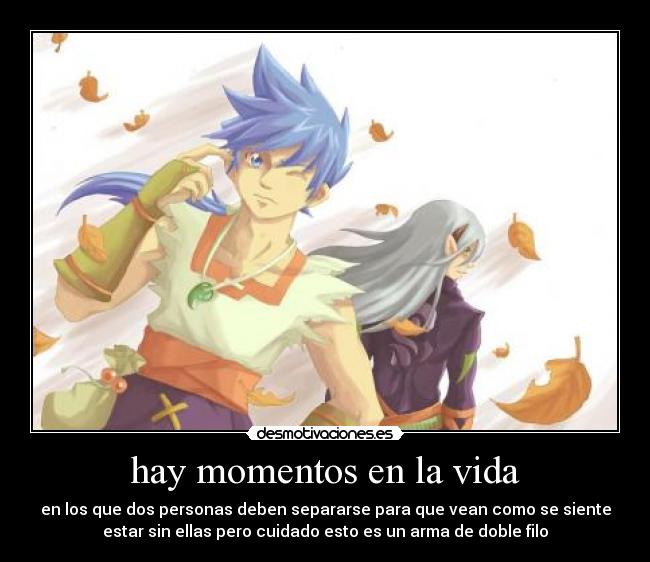 hay momentos en la vida - en los que dos personas deben separarse para que vean como se siente
estar sin ellas pero cuidado esto es un arma de doble filo