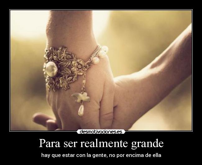 Para ser realmente grande - hay que estar con la gente, no por encima de ella