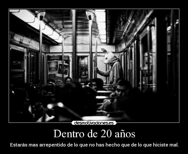 Dentro de 20 años - Estarás mas arrepentido de lo que no has hecho que de lo que hiciste mal.