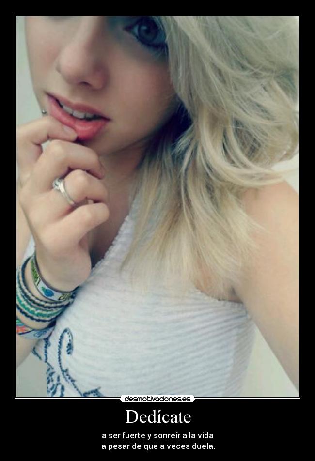 Dedícate - a ser fuerte y sonreír a la vida
a pesar de que a veces duela.