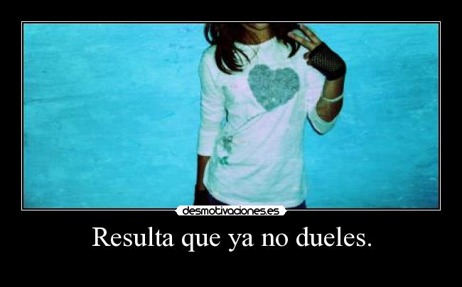 Resulta que ya no dueles. -