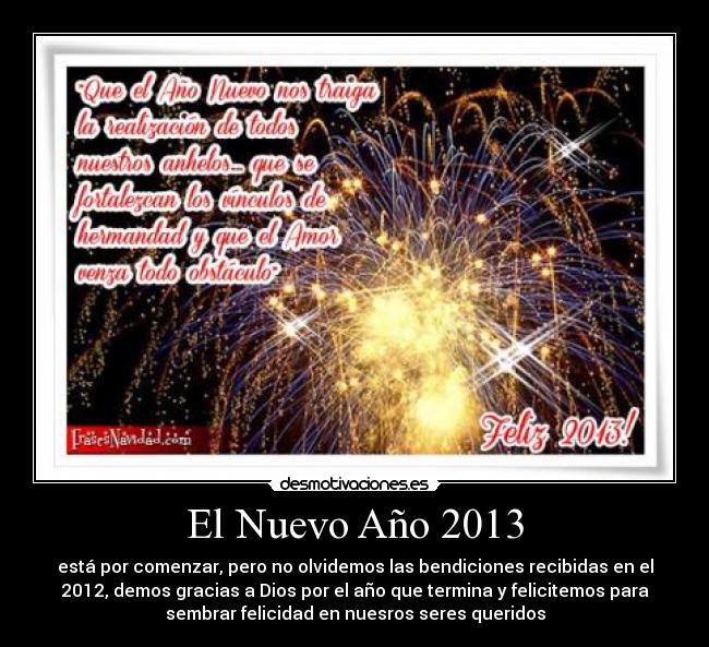 El Nuevo Año 2013 - está por comenzar, pero no olvidemos las bendiciones recibidas en el
2012, demos gracias a Dios por el año que termina y felicitemos para
sembrar felicidad en nuesros seres queridos