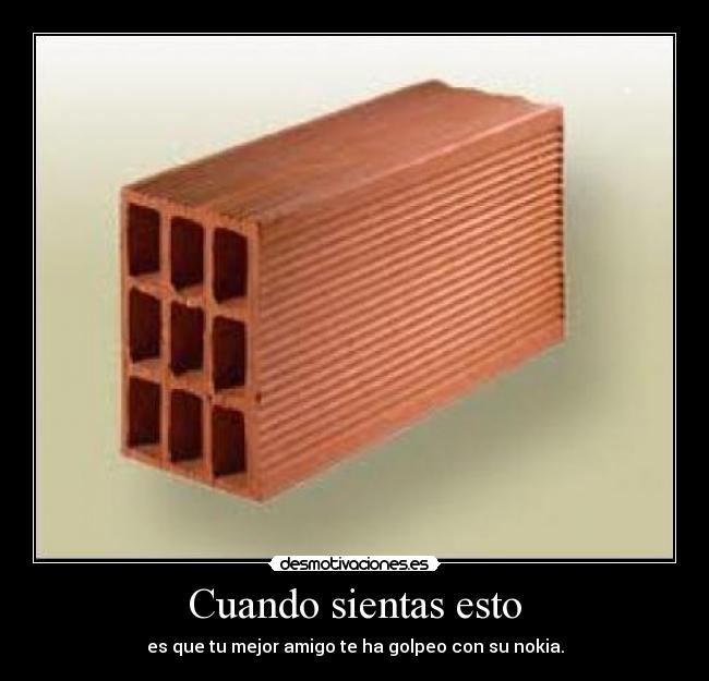 Cuando sientas esto - es que tu mejor amigo te ha golpeo con su nokia.