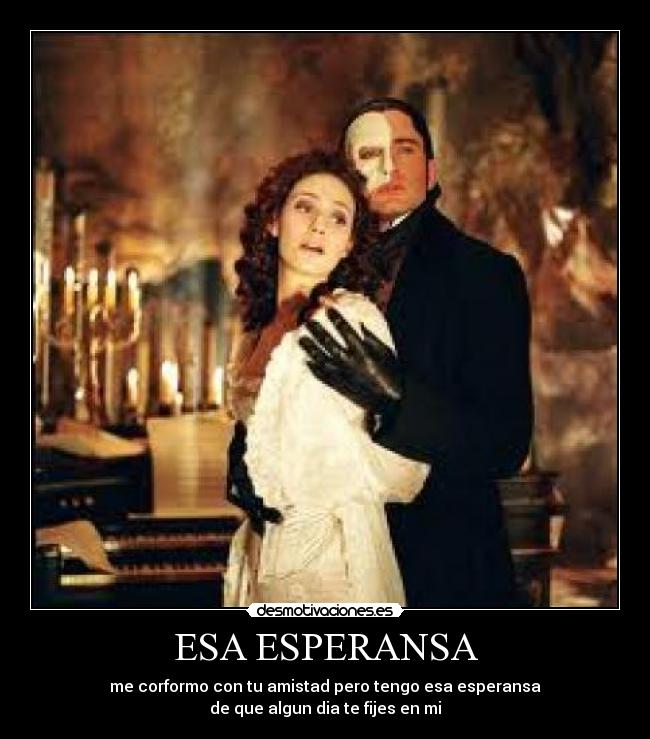 ESA ESPERANSA - me corformo con tu amistad pero tengo esa esperansa
de que algun dia te fijes en mi