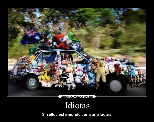 Idiotas - Sin ellos este mundo sería una locura.