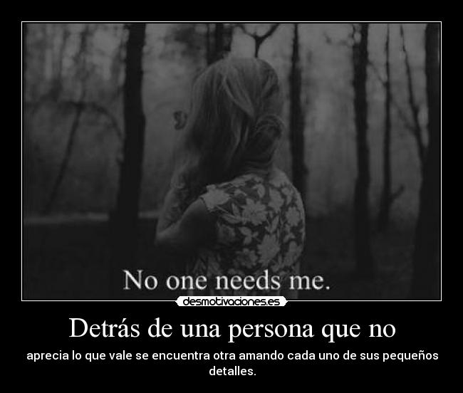 Detrás de una persona que no - aprecia lo que vale se encuentra otra amando cada uno de sus pequeños detalles.