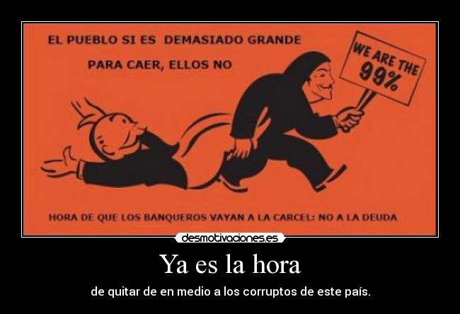 Ya es la hora - de quitar de en medio a los corruptos de este país.
