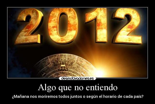 Algo que no entiendo - ¿Mañana nos moriremos todos juntos o según el horario de cada país?