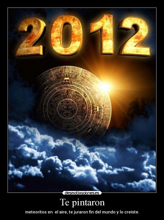 Te pintaron - meteoritos en el aire, te juraron fin del mundo y lo creíste.