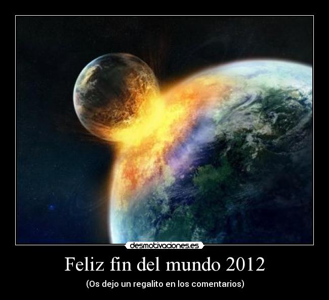Feliz fin del mundo 2012 - (Os dejo un regalito en los comentarios)
