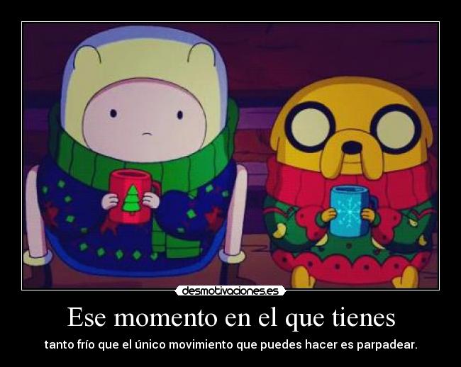 Ese momento en el que tienes - tanto frío que el único movimiento que puedes hacer es parpadear.