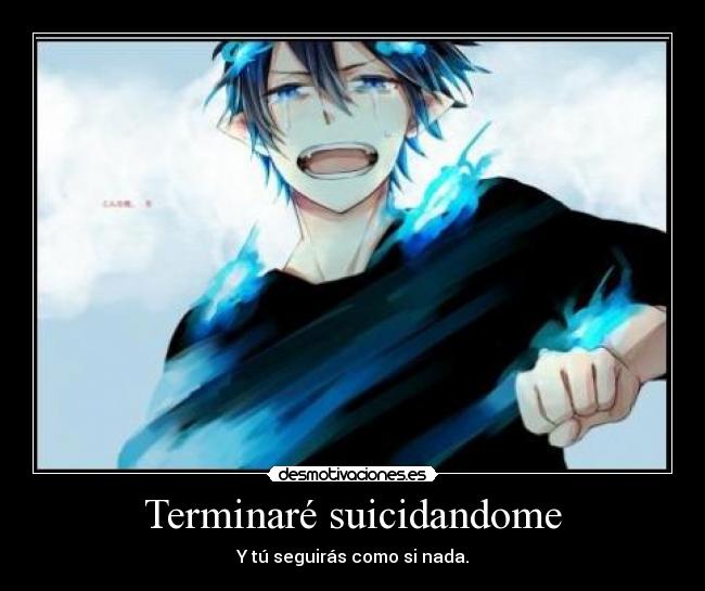 Terminaré suicidandome - Y tú seguirás como si nada.