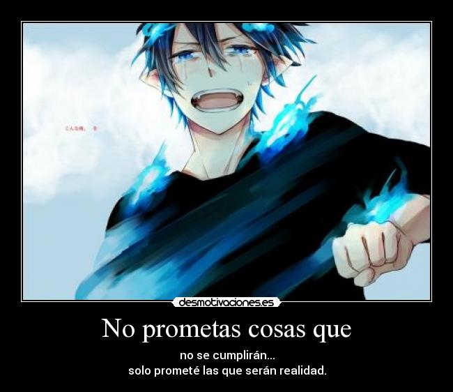 No prometas cosas que - no se cumplirán...
solo prometé las que serán realidad.