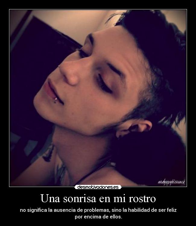 Una sonrisa en mi rostro - no significa la ausencia de problemas, sino la habilidad de ser feliz
por encima de ellos.
