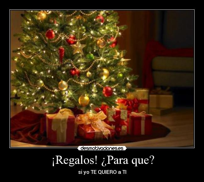 ¡Regalos! ¿Para que? - si yo TE QUIERO a TI