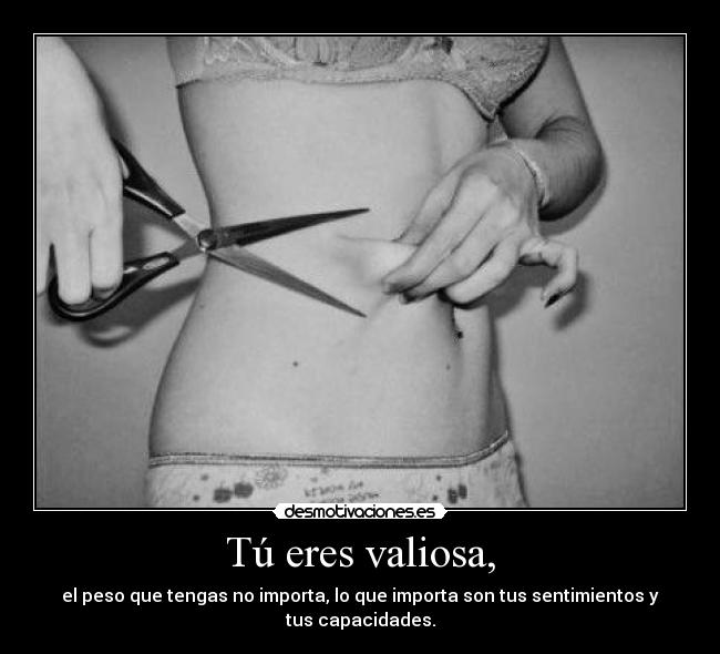 Tú eres valiosa, - el peso que tengas no importa, lo que importa son tus sentimientos y tus capacidades.