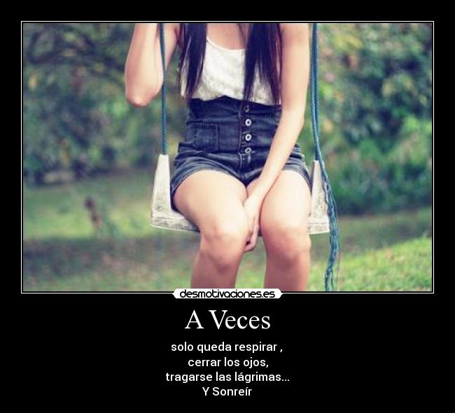 A Veces - solo queda respirar ,
cerrar los ojos,
tragarse las lágrimas...
Y Sonreír