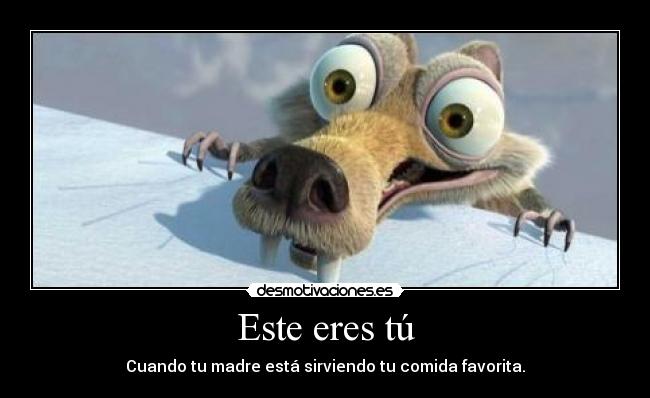 Este eres tú - Cuando tu madre está sirviendo tu comida favorita.