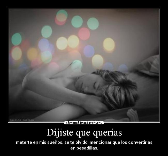 Dijiste que querías - meterte en mis sueños, se te olvidó mencionar que los convertirías en pesadillas.