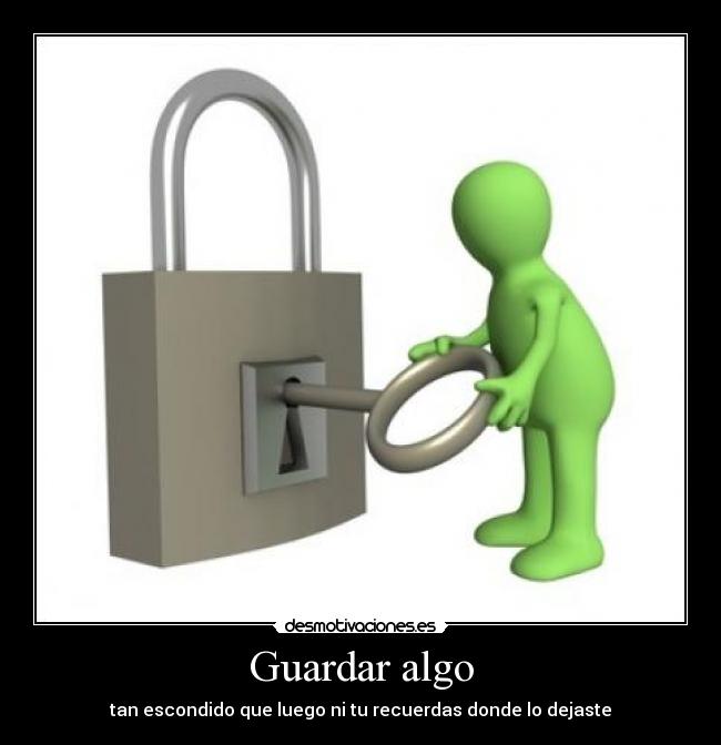 Guardar algo - tan escondido que luego ni tu recuerdas donde lo dejaste