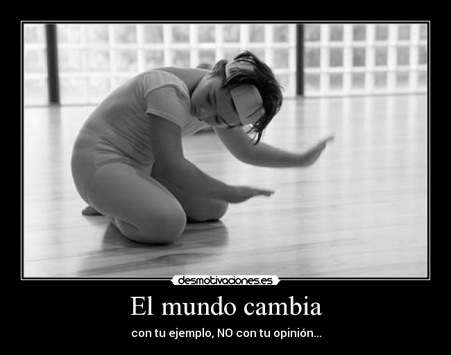 El mundo cambia - con tu ejemplo, NO con tu opinión...
